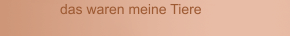 das waren meine Tiere